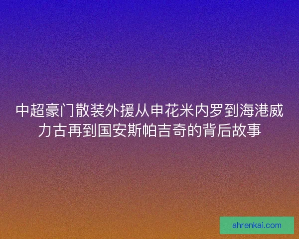 中超豪门散装外援从申花米内罗到海港威力古再到国安斯帕吉奇的背后故事